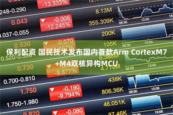 保利配资 国民技术发布国内首款Arm CortexM7+M4双核异构MCU