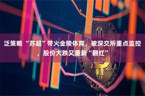 泛策略 “苏超”带火金陵体育，被深交所重点监控，股价大跌又重新“翻红”