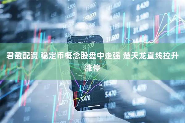 君盈配资 稳定币概念股盘中走强 楚天龙直线拉升涨停