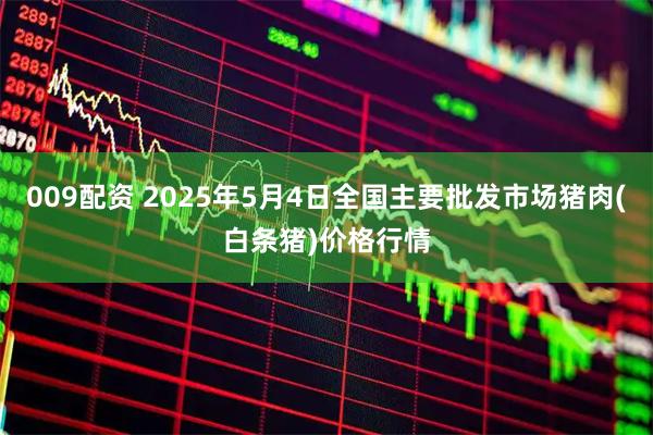 009配资 2025年5月4日全国主要批发市场猪肉(白条猪)价格行情