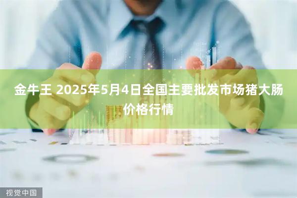 金牛王 2025年5月4日全国主要批发市场猪大肠价格行情