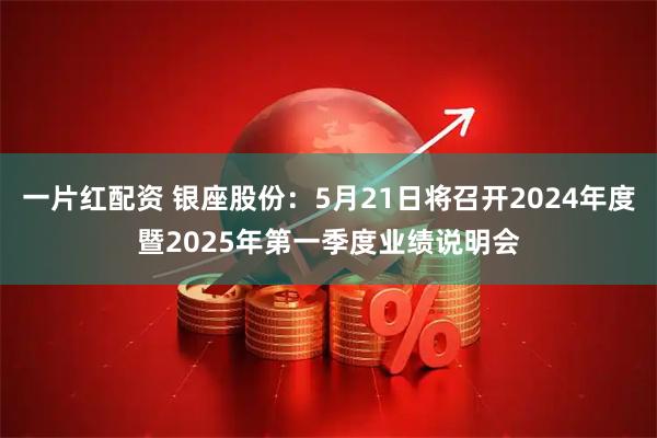 一片红配资 银座股份：5月21日将召开2024年度暨2025年第一季度业绩说明会