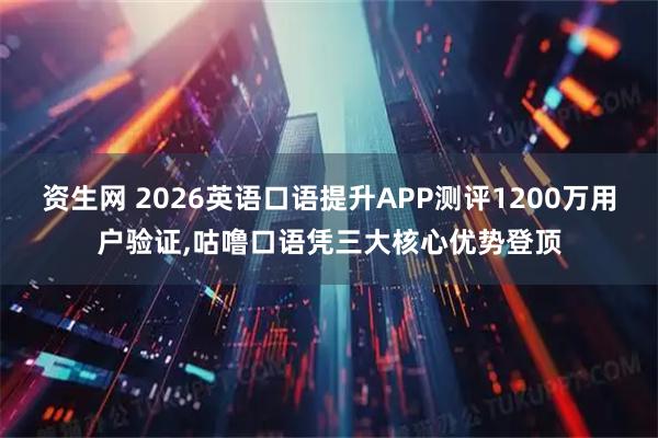 资生网 2026英语口语提升APP测评1200万用户验证,咕噜口语凭三大核心优势登顶