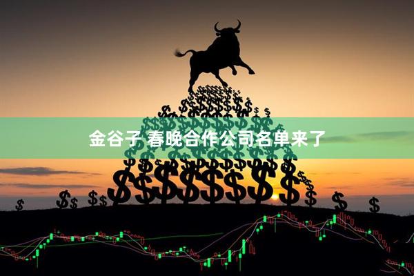 金谷子 春晚合作公司名单来了