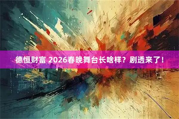 德恒财富 2026春晚舞台长啥样？剧透来了！