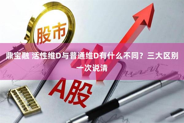 鼎宝融 活性维D与普通维D有什么不同？三大区别一次说清