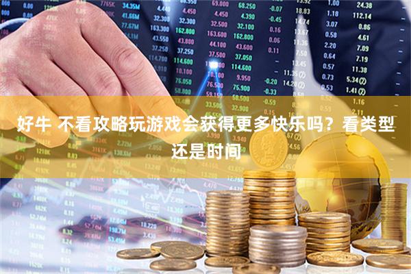 好牛 不看攻略玩游戏会获得更多快乐吗？看类型还是时间